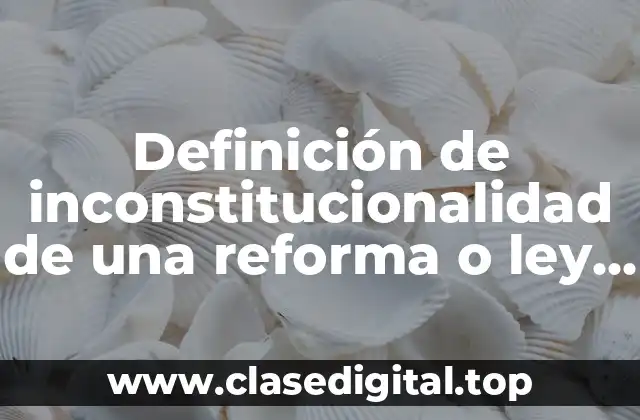 Definición de inconstitucionalidad de una reforma o ley fiscal