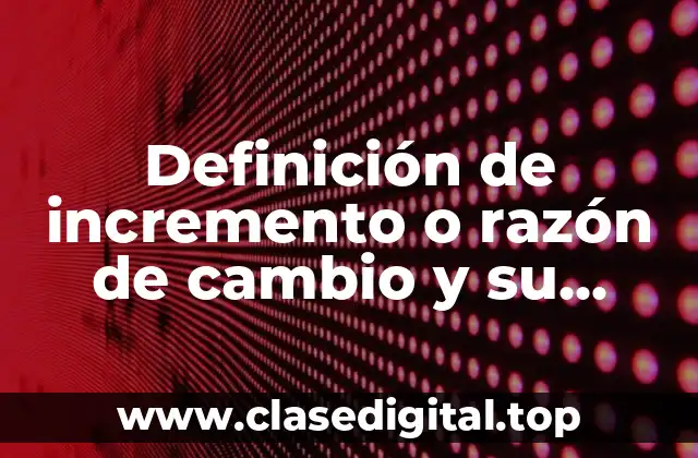Definición de incremento o razón de cambio y su representación