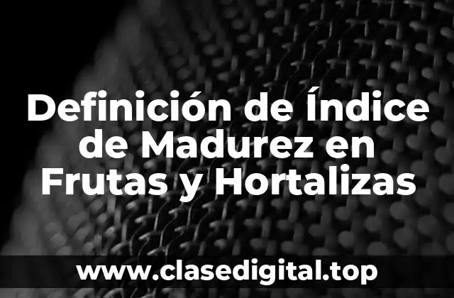 Definición de Índice de Madurez en Frutas y Hortalizas