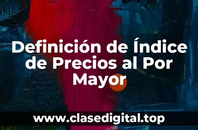 Definición de Índice de Precios al Por Mayor