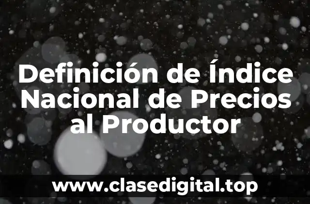 Definición de Índice Nacional de Precios al Productor