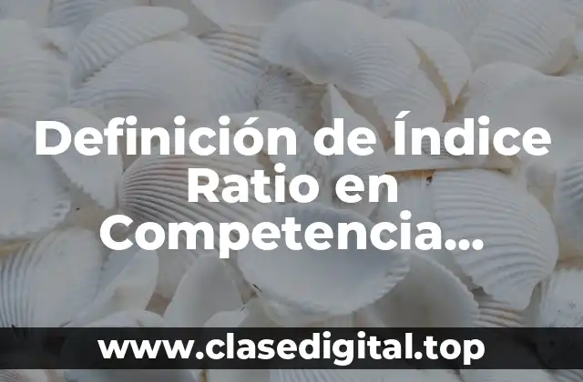 Definición de Índice Ratio en Competencia Económica