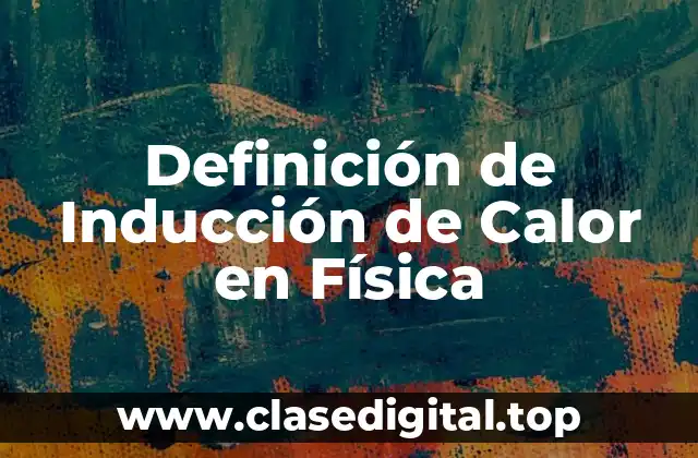 Definición de Inducción de Calor en Física