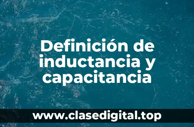 Definición de inductancia y capacitancia