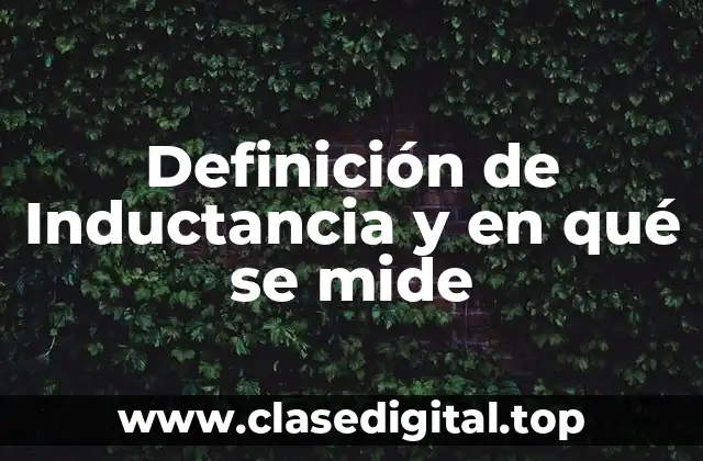 Definición de Inductancia y en qué se mide