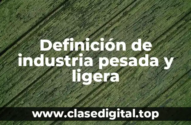Definición de industria pesada y ligera
