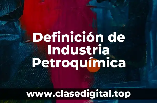 Definición de Industria Petroquímica