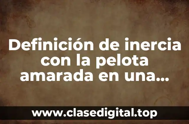 Ejemplos de inercia con la pelota amarada en una cuerda