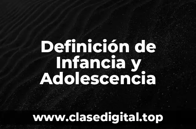 Definición de Infancia y Adolescencia