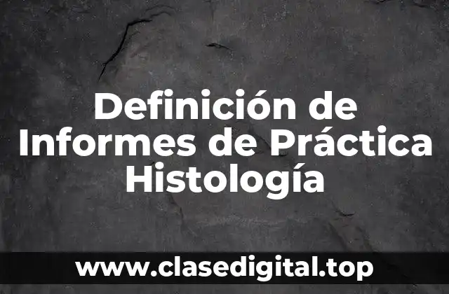 Definición de Informes de Práctica Histología