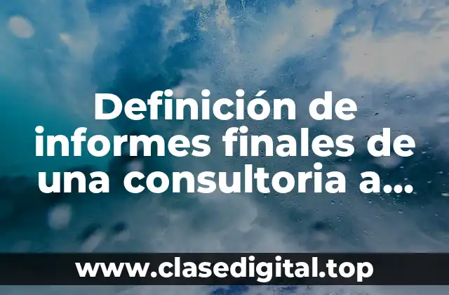Definición de informes finales de una consultoria a recursos humanos