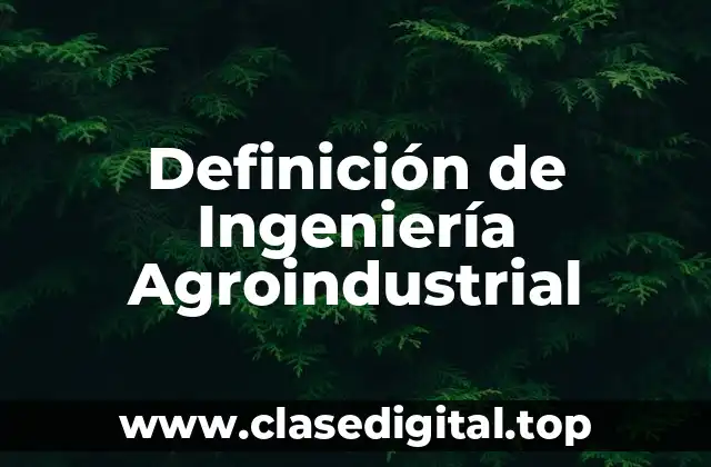 Definición de Ingeniería Agroindustrial