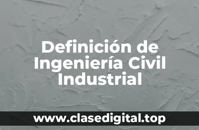 Definición de Ingeniería Civil Industrial