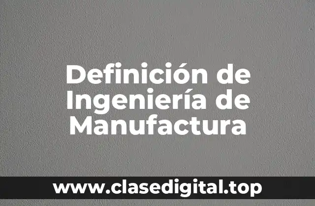 Definición de Ingeniería de Manufactura