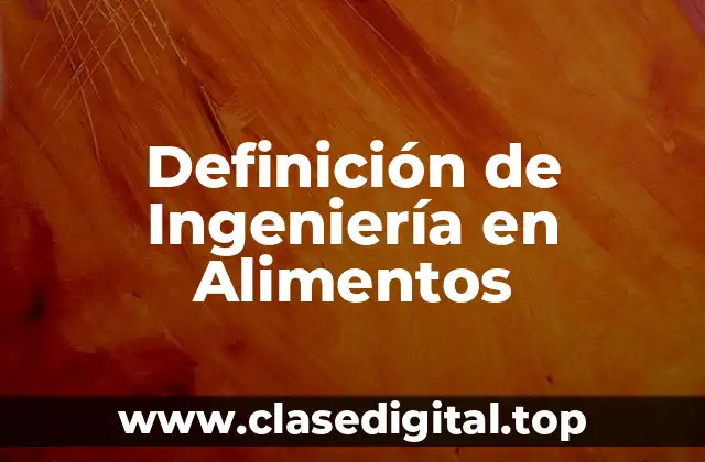 Definición de Ingeniería en Alimentos