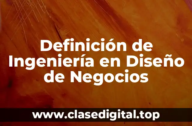 Definición de Ingeniería en Diseño de Negocios