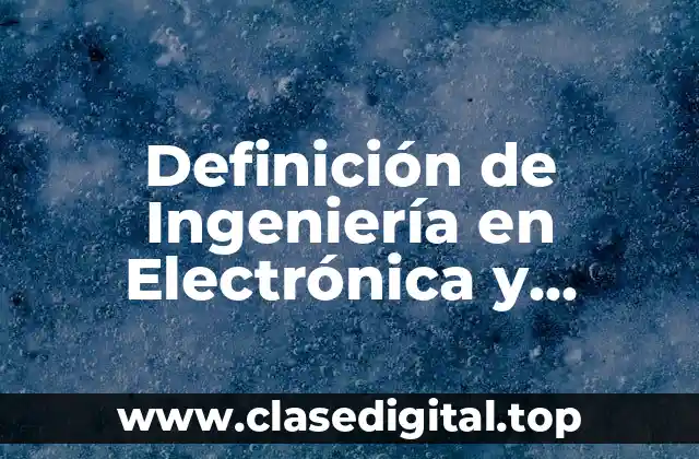 Definición de Ingeniería en Electrónica y Comunicaciones