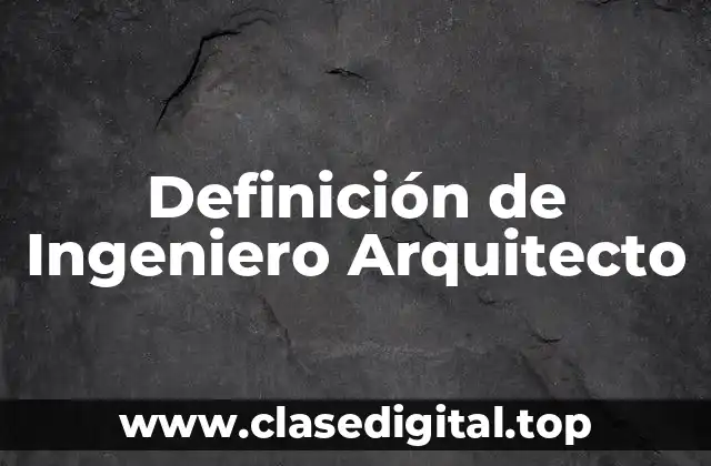 Definición Técnica de Ingeniero Arquitecto