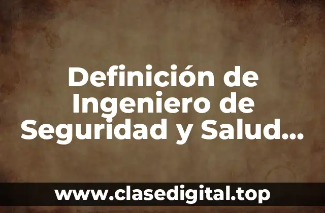 Definición de Ingeniero de Seguridad y Salud Ambiental