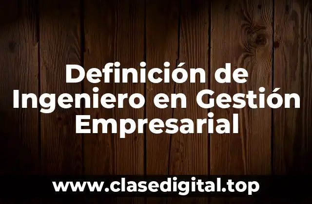 Definición técnica de Ingeniero en Gestión Empresarial