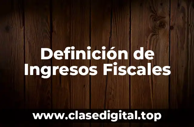 Definición de Ingresos Fiscales