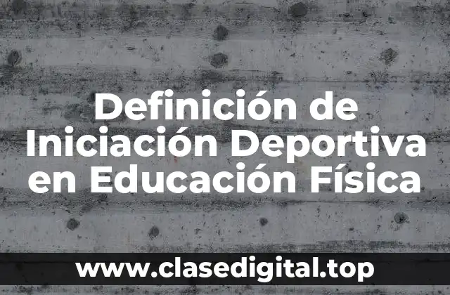 Definición de Iniciación Deportiva en Educación Física