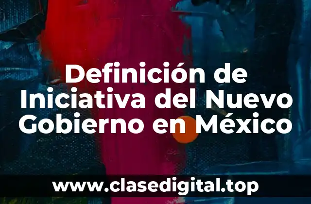 Definición de Iniciativa del Nuevo Gobierno en México