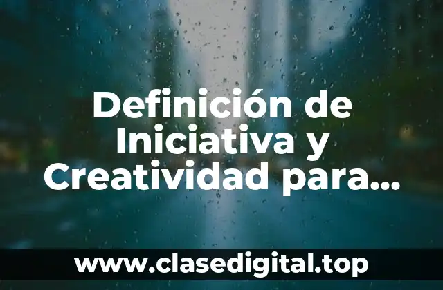 Definición de Iniciativa y Creatividad para resolver problemas