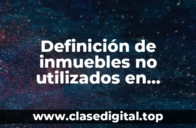 Definición de inmuebles no utilizados en contabilidad