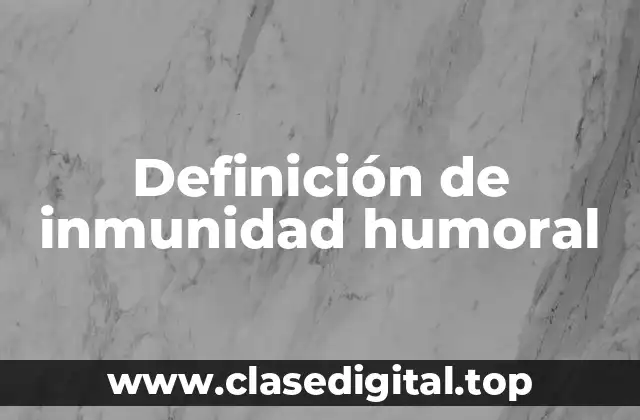 Definición de inmunidad humoral