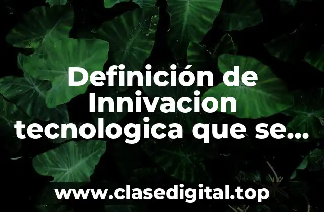 Definición de Innivacion tecnologica que se implementa en cualquier área