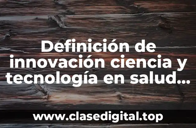 Definición de innovación ciencia y tecnología en salud en México