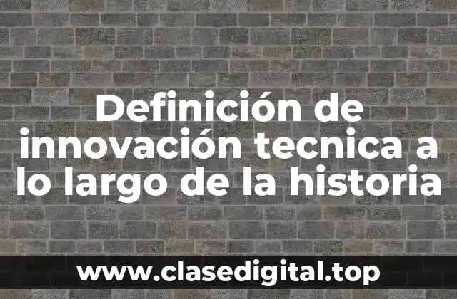 Definición de innovación tecnica a lo largo de la historia