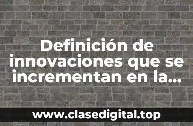 Definición de innovaciones que se incrementan en la actualidad