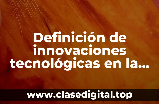 Definición de innovaciones tecnológicas en la nanotecnología y biotecnología