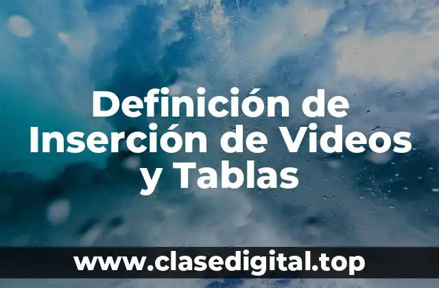 Definición de Inserción de Videos y Tablas