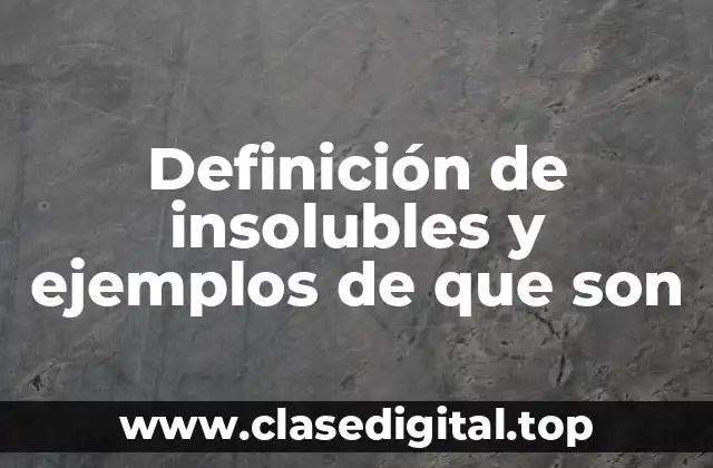 Definición de insolubles y ejemplos de que son