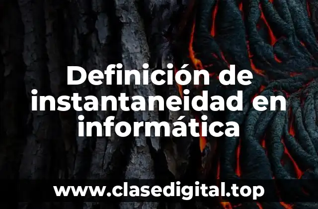 Definición de instantaneidad en informática
