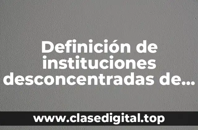 Definición de instituciones desconcentradas de la administración pública federal