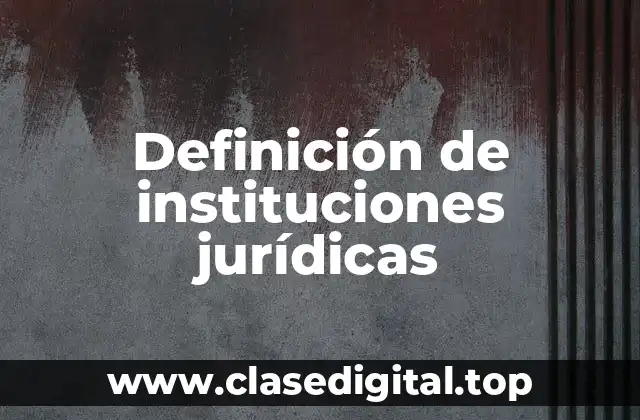 Definición técnica de instituciones jurídicas