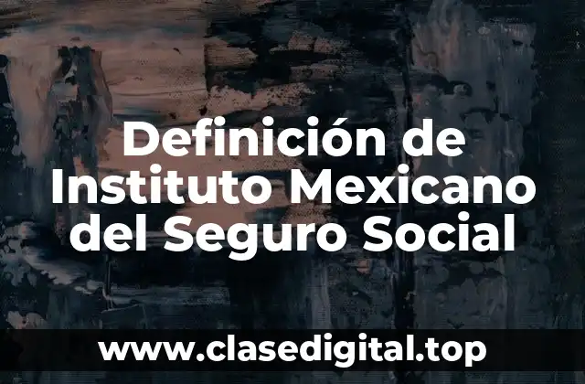 Definición de Instituto Mexicano del Seguro Social