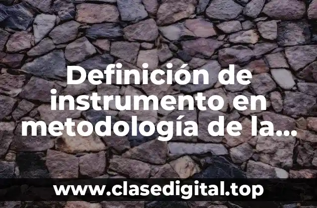 Definición de instrumento en metodología de la investigación