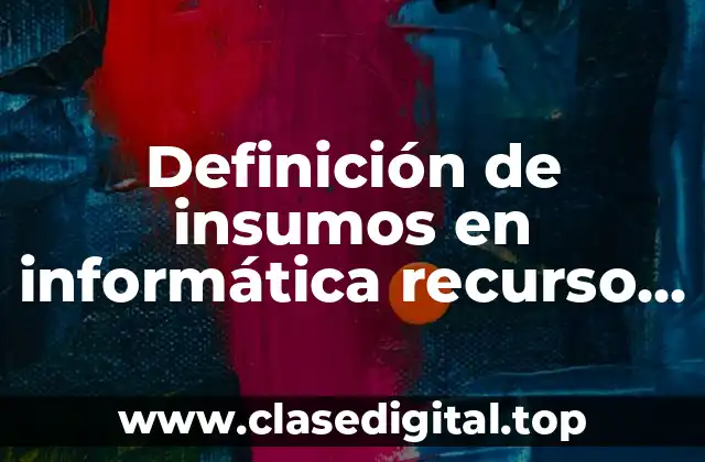 Definición de insumos en informática recurso consumible