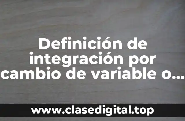 Definición de integración por cambio de variable o sustitución