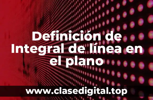 Definición de Integral de línea en el plano