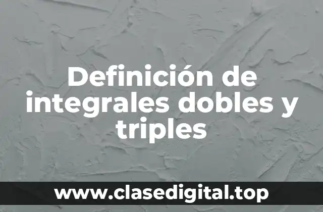 Definición de integrales dobles y triples