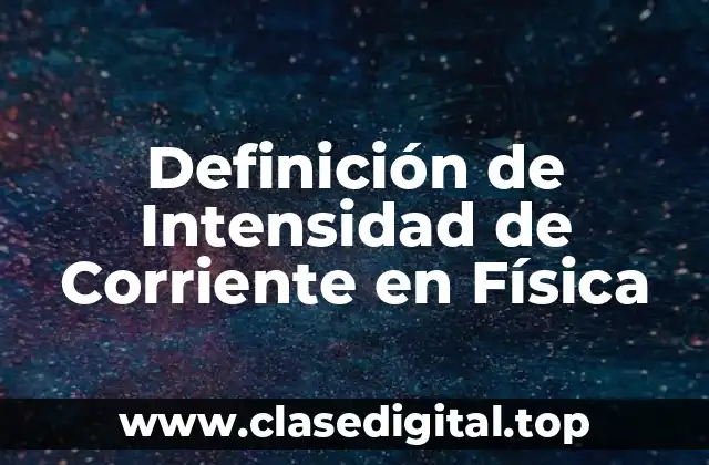Definición de Intensidad de Corriente en Física