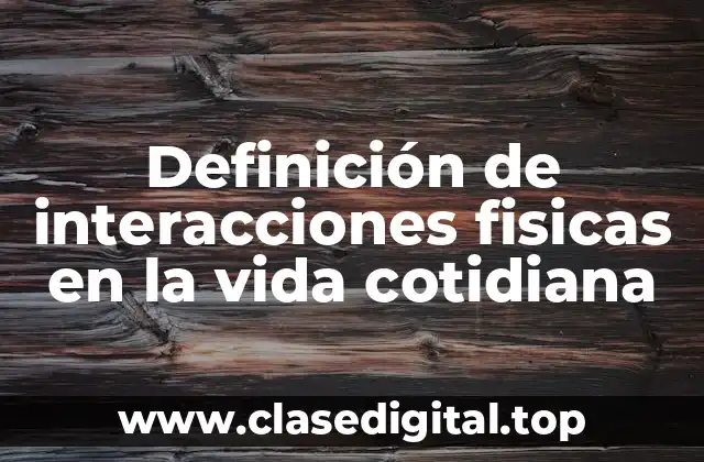 Definición de interacciones fisicas en la vida cotidiana