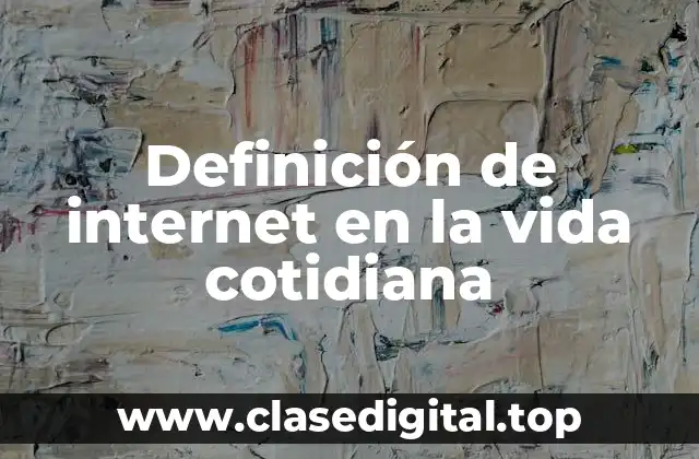 Definición de internet en la vida cotidiana