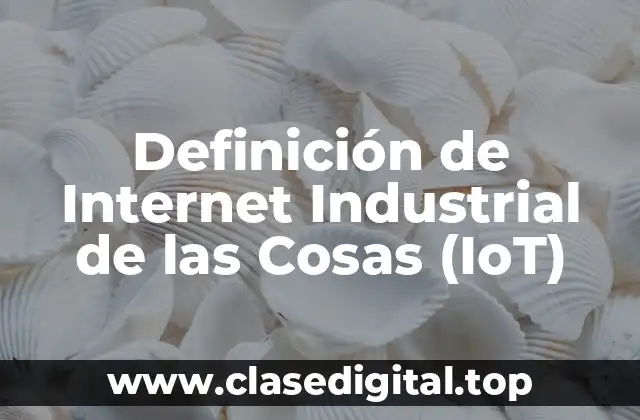 Definición de Internet Industrial de las Cosas (IoT)